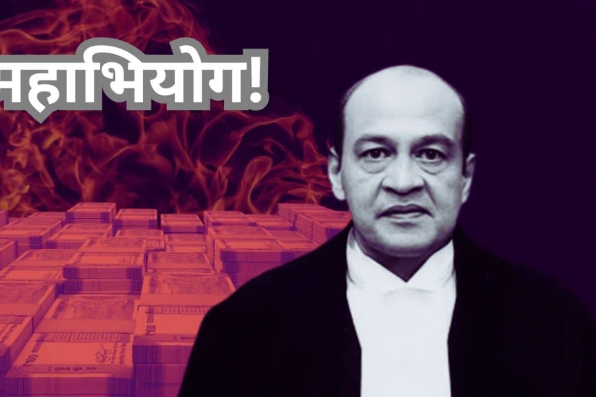 जस्टिस यशवंत वर्मा पर महाभियोग की तैयारी: जली नकदी ने खोला राज, सरकार जुटा रही समर्थन