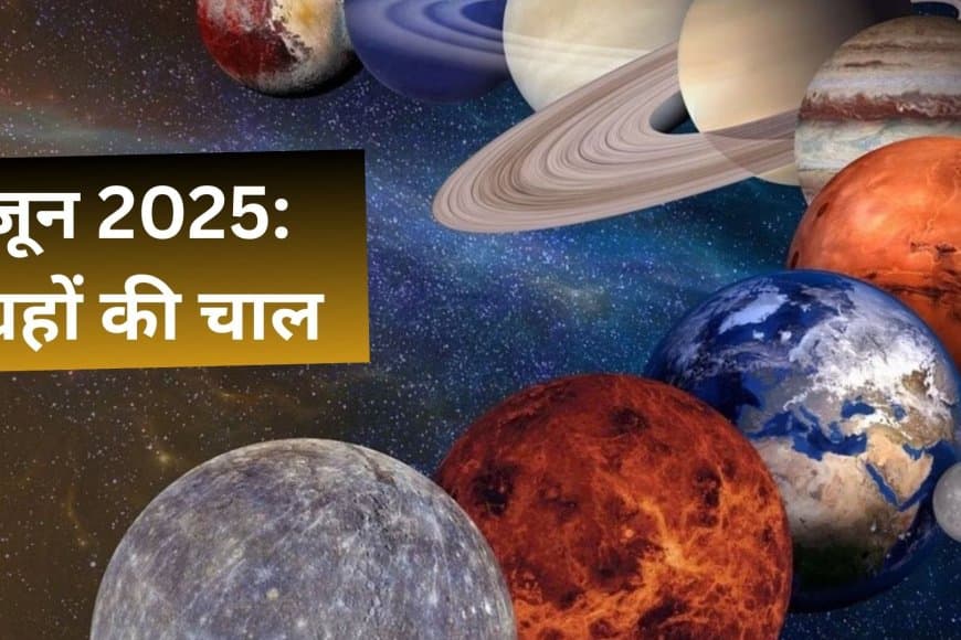 जून 2025: ग्रहों और नक्षत्रों की चाल, जानें आपकी राशि पर क्या होगा असर?