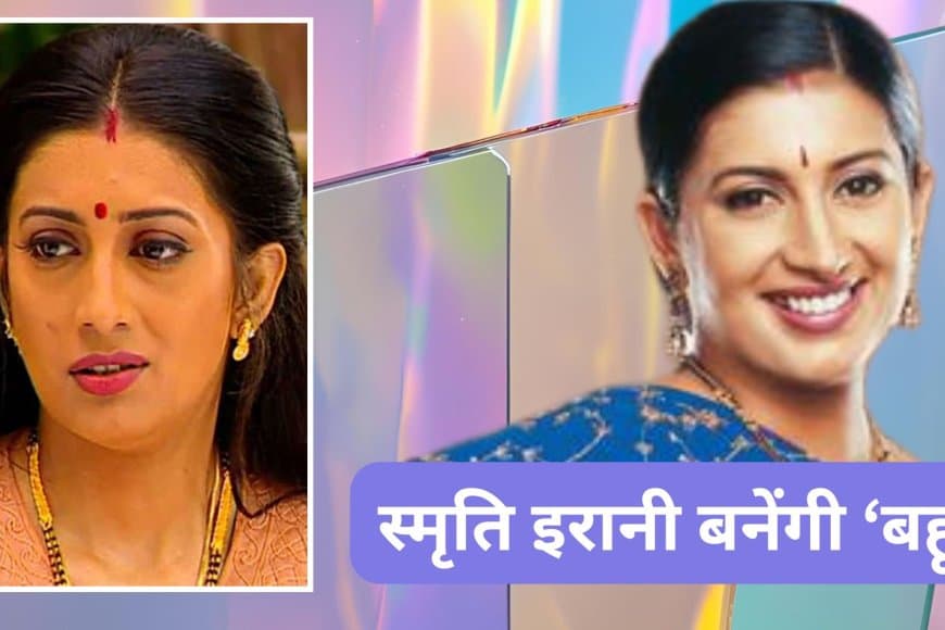 सियासत से सेट तक: फिर 'बहू' बनेंगी स्मृति ईरानी
