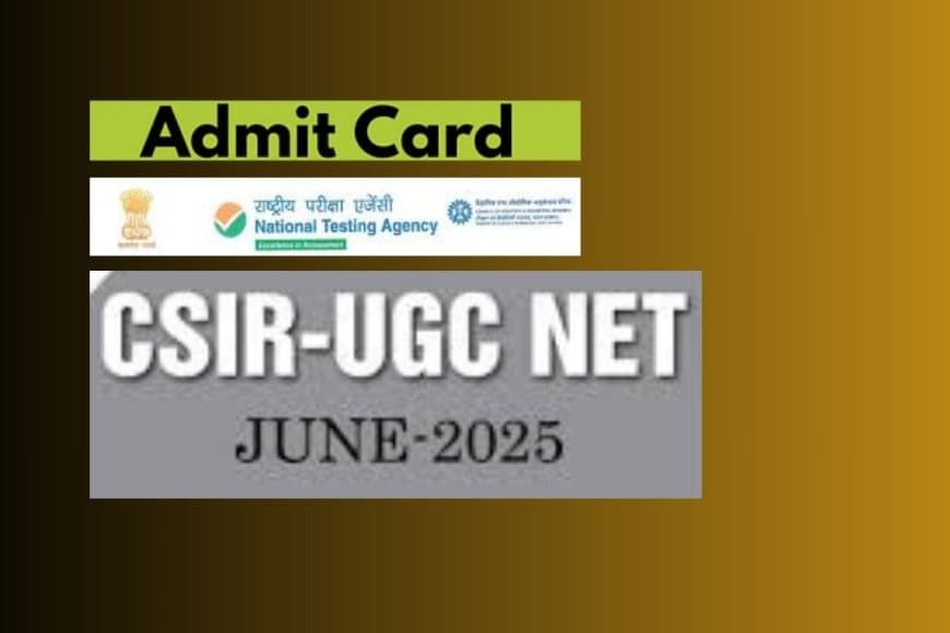 CSIR UGC NET 2025 एडमिट कार्ड जारी: 28 जुलाई की परीक्षा के लिए यहाँ से करें डाउनलोड