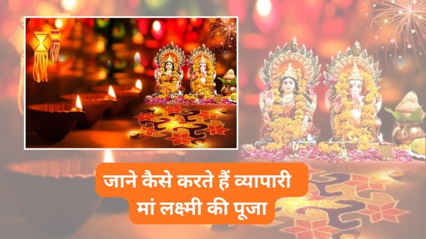 व्यापारियों के लिए दीपावली पर लक्ष्मी पूजन: धन की स्थिरता और कारोबार में उन्नति के लिए करें यह विशेष विधि
