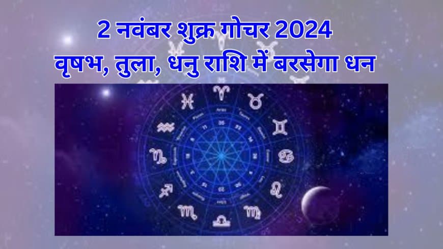 2 नवंबर शुक्र गोचर 2024: मालव्य राजयोग से वृषभ, तुला, धनु राशि को मिलेगी अपार धन-संपदा और तरक्की