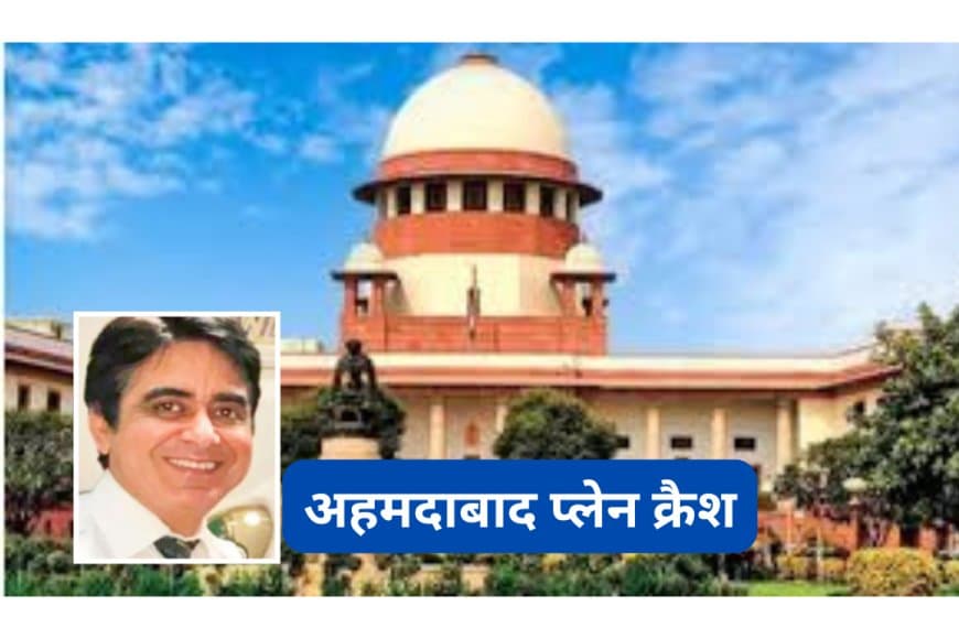 अहमदाबाद प्लेन क्रैश: SC ने दिवंगत पायलट के पिता को कहा- कोई आपके बेटे को दोषी नहीं मानता; केंद्र और DGCA को नोटिस