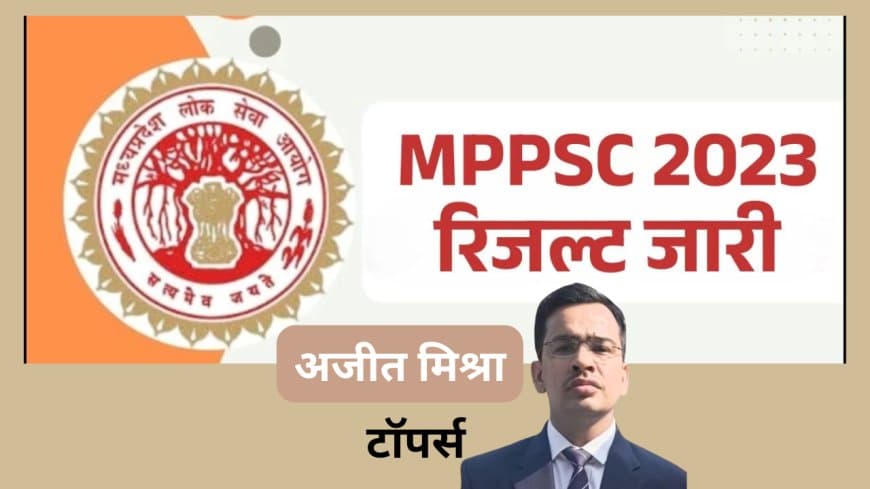 MPPSC 2023 Final Result Out: अजीत मिश्रा ने किया टॉप, 229 पदों पर भर्ती