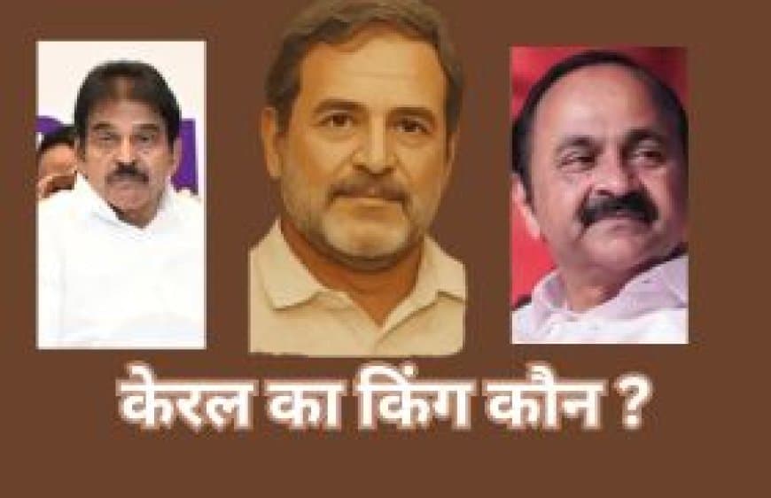 केरल में 'किंग' कौन? CM पद पर सस्पेंस, राहुल की पसंद , लोकल लीडर को पसंद नहीं 