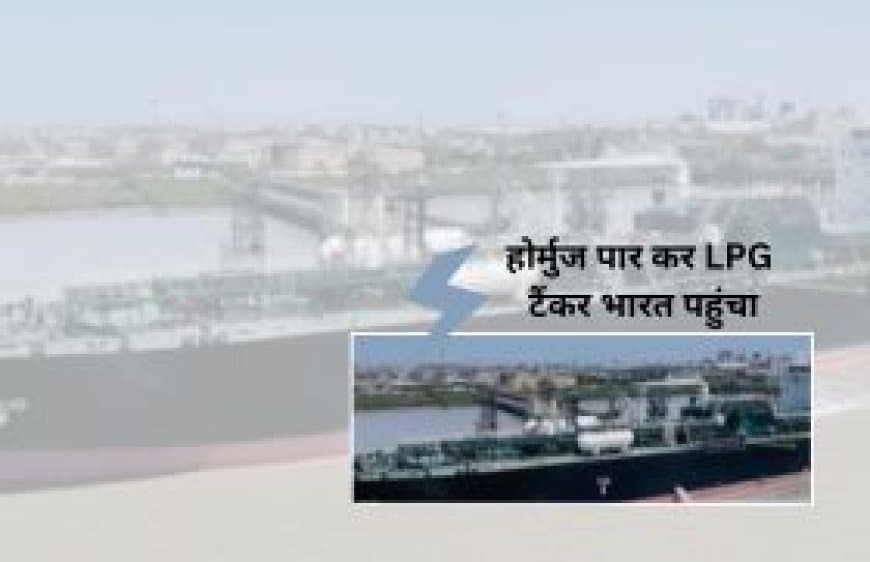 ईरान जंग के बीच भारत की बड़ी राहत: होर्मुज स्ट्रेट पार कर 20 हजार टन LPG लेकर गुजरात पहुंचा चीनी टैंकर 'सिमी'