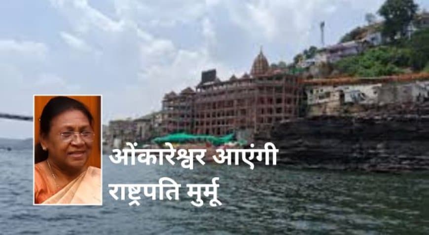 राष्ट्रपति द्रौपदी मुर्मू का 18 जून को ओंकारेश्वर आएंगी, कार्यकाल में दर्शन करने वालीं दूसरी राष्ट्रपति होंगी