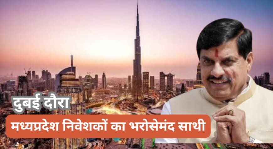 मुख्यमंत्री का दुबई दौरा: मध्यप्रदेश को मिले 53 हजार करोड़ से अधिक के निवेश प्रस्ताव, वैश्विक निवेशकों को मिला न्योता